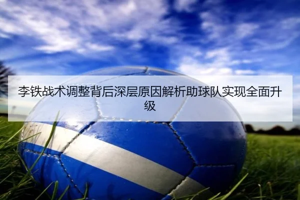 李铁战术调整背后深层原因解析助球队实现全面升级
