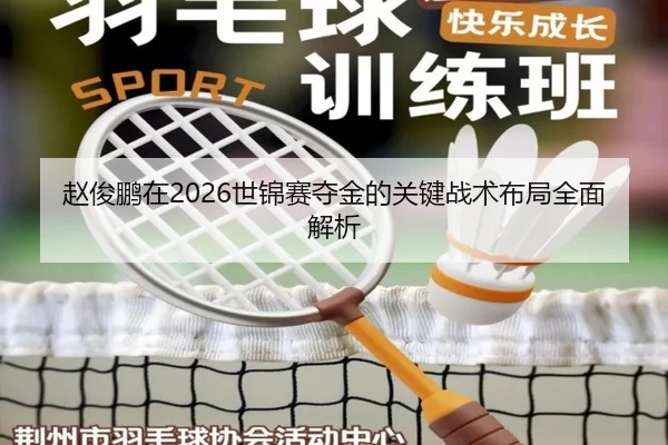 赵俊鹏在2026世锦赛夺金的关键战术布局全面解析